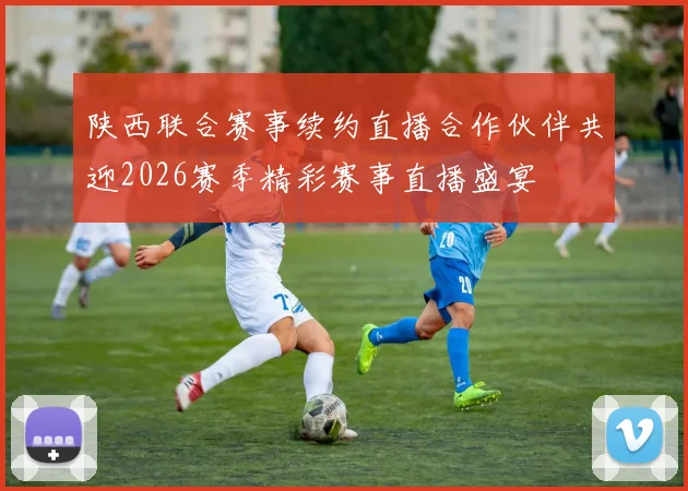陕西联合赛事续约直播合作伙伴共迎2026赛季精彩赛事直播盛宴